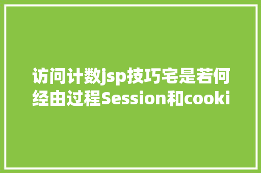 访问计数jsp技巧宅是若何经由过程Session和cookie记载你在网站的行动 Bootstrap