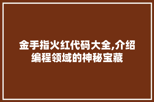 金手指火红代码大全,介绍编程领域的神秘宝藏