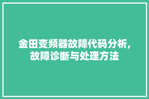 金田变频器故障代码分析,故障诊断与处理方法