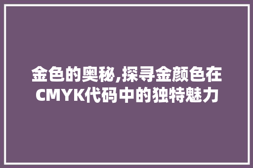 金色的奥秘,探寻金颜色在CMYK代码中的独特魅力