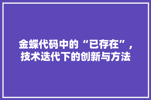 金蝶代码中的“已存在”,技术迭代下的创新与方法