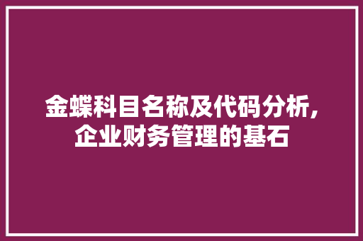 金蝶科目名称及代码分析,企业财务管理的基石