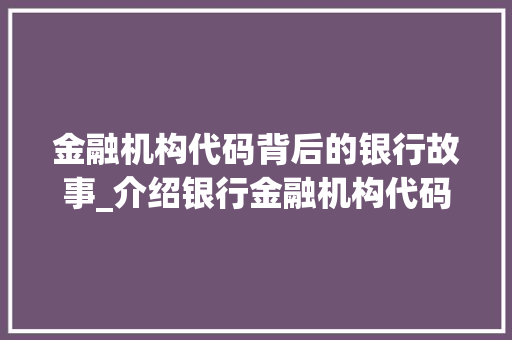 金融机构代码背后的银行故事_介绍银行金融机构代码的奥秘