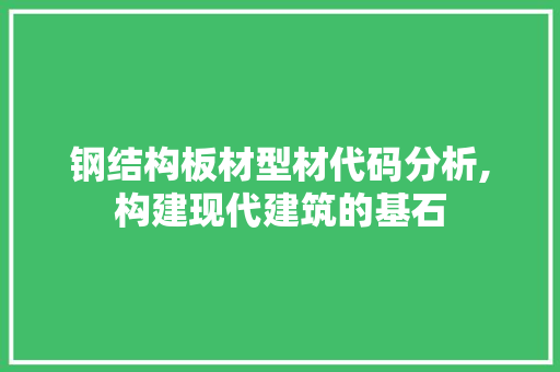 钢结构板材型材代码分析,构建现代建筑的基石