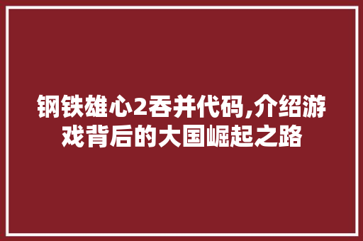 钢铁雄心2吞并代码,介绍游戏背后的大国崛起之路