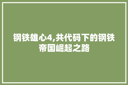 钢铁雄心4,共代码下的钢铁帝国崛起之路