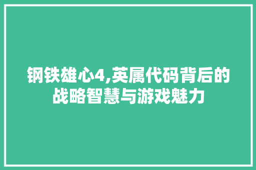 钢铁雄心4,英属代码背后的战略智慧与游戏魅力