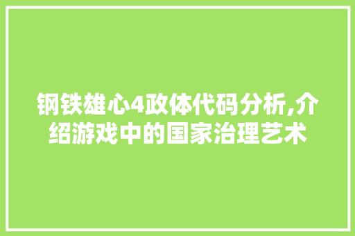 钢铁雄心4政体代码分析,介绍游戏中的国家治理艺术