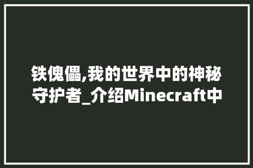 铁傀儡,我的世界中的神秘守护者_介绍Minecraft中的铁傀儡代码与功能