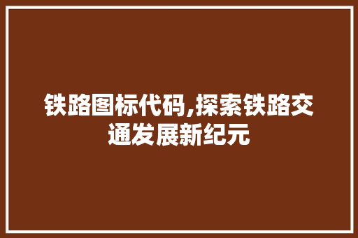 铁路图标代码,探索铁路交通发展新纪元