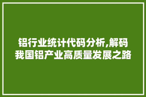 铝行业统计代码分析,解码我国铝产业高质量发展之路