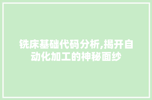 铣床基础代码分析,揭开自动化加工的神秘面纱