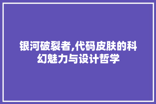 银河破裂者,代码皮肤的科幻魅力与设计哲学