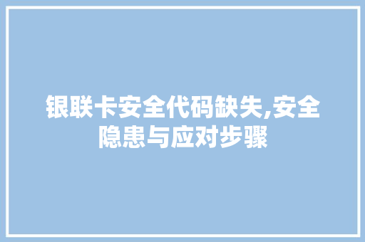 银联卡安全代码缺失,安全隐患与应对步骤