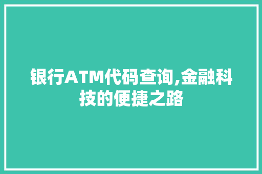 银行ATM代码查询,金融科技的便捷之路