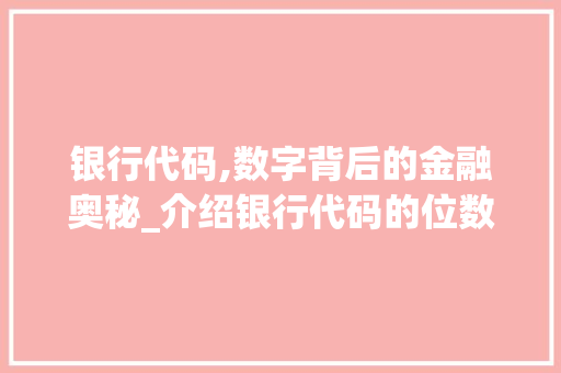 银行代码,数字背后的金融奥秘_介绍银行代码的位数与编码艺术