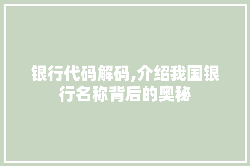 银行代码解码,介绍我国银行名称背后的奥秘