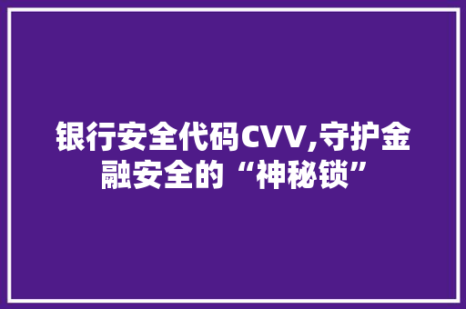 银行安全代码CVV,守护金融安全的“神秘锁”