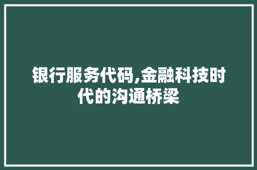 银行服务代码,金融科技时代的沟通桥梁