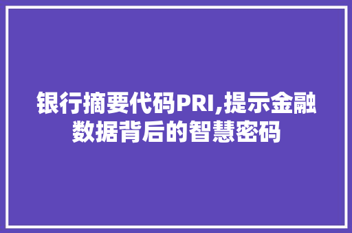 银行摘要代码PRI,提示金融数据背后的智慧密码