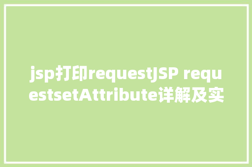 jsp打印requestJSP requestsetAttribute详解及实例 Java