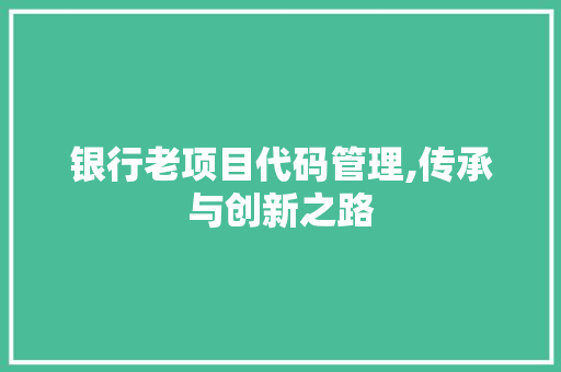 银行老项目代码管理,传承与创新之路