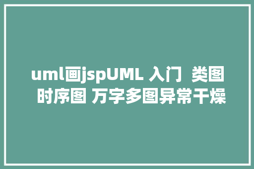 uml画jspUML 入门  类图  时序图 万字多图异常干燥 Java