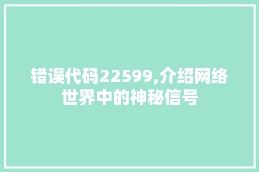 错误代码22599,介绍网络世界中的神秘信号