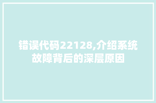 错误代码22128,介绍系统故障背后的深层原因