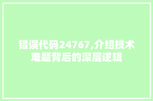 错误代码24767,介绍技术难题背后的深层逻辑