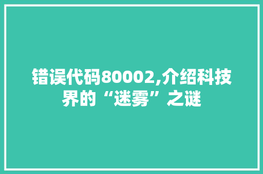 错误代码80002,介绍科技界的“迷雾”之谜