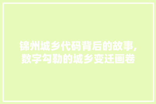 锦州城乡代码背后的故事,数字勾勒的城乡变迁画卷