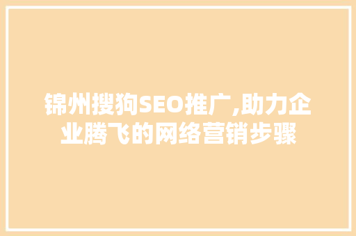 锦州搜狗SEO推广,助力企业腾飞的网络营销步骤