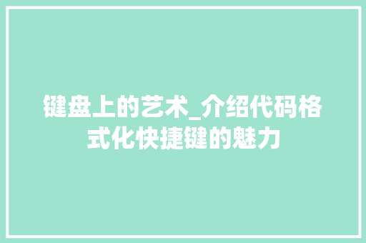 键盘上的艺术_介绍代码格式化快捷键的魅力