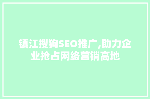 镇江搜狗SEO推广,助力企业抢占网络营销高地