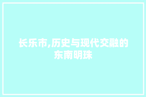 长乐市,历史与现代交融的东南明珠