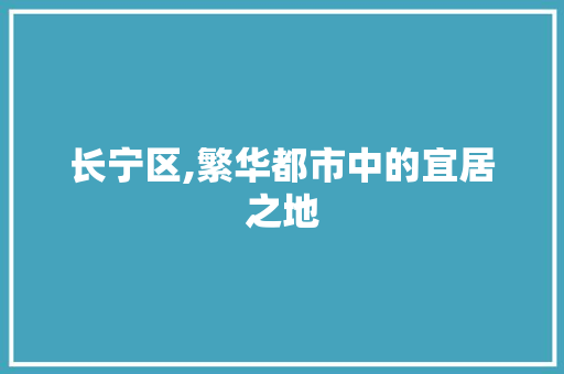 长宁区,繁华都市中的宜居之地