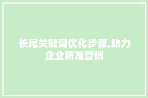 长尾关键词优化步骤,助力企业精准营销