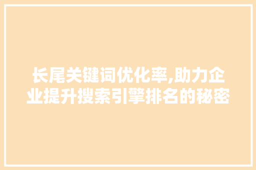 长尾关键词优化率,助力企业提升搜索引擎排名的秘密武器