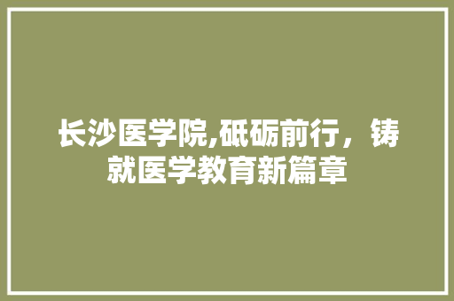 长沙医学院,砥砺前行，铸就医学教育新篇章