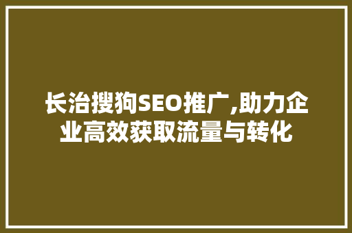 长治搜狗SEO推广,助力企业高效获取流量与转化