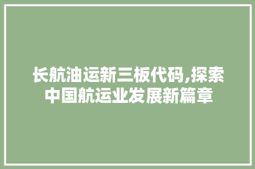 长航油运新三板代码,探索中国航运业发展新篇章