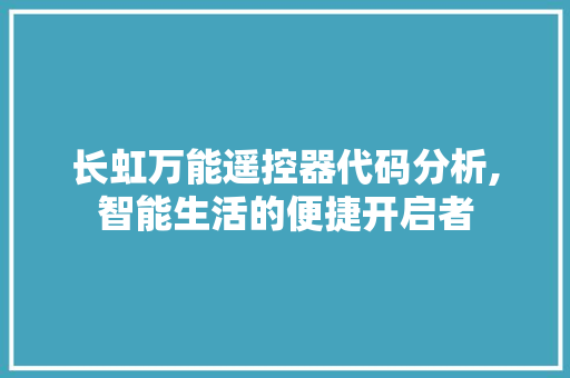 长虹万能遥控器代码分析,智能生活的便捷开启者