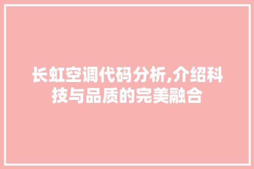 长虹空调代码分析,介绍科技与品质的完美融合