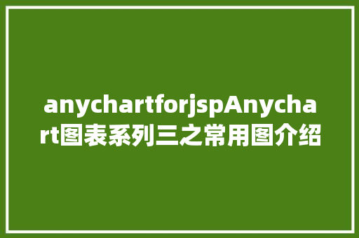 anychartforjspAnychart图表系列三之常用图介绍