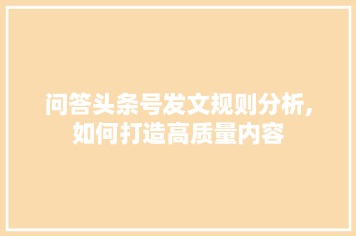 问答头条号发文规则分析,如何打造高质量内容