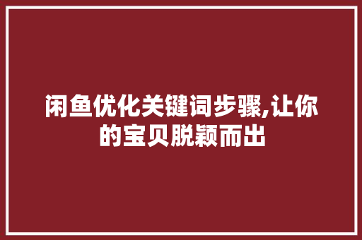 闲鱼优化关键词步骤,让你的宝贝脱颖而出