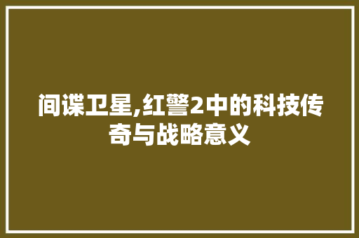 间谍卫星,红警2中的科技传奇与战略意义