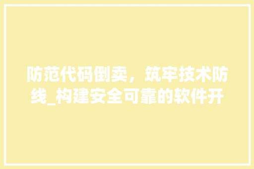 防范代码倒卖，筑牢技术防线_构建安全可靠的软件开发环境