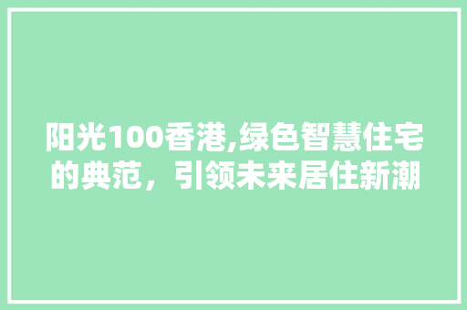 阳光100香港,绿色智慧住宅的典范，引领未来居住新潮流